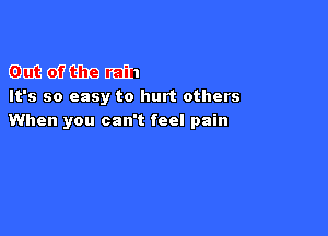 DUEQIDEEIHGIFQ

Out of the rain
It's so easy to hurt others

When you can't feel pain