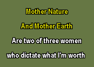 Mother Nature
And Mother Earth

Are two of three women

who dictate what I'm worth