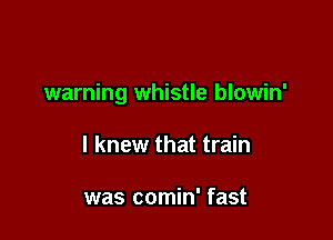 warning whistle blowin'

I knew that train

was comin' fast