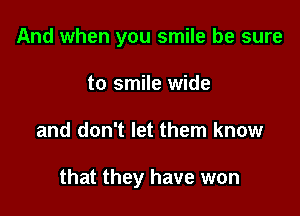 And when you smile be sure
to smile wide

and don't let them know

that they have won