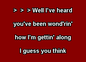 2) r) Well We heard
you've been wond'rin'

how Pm gettin' along

I guess you think