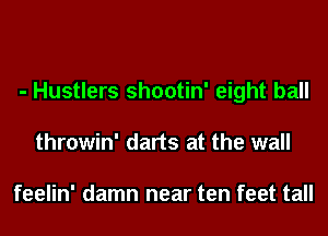- Hustlers shootin' eight ball
throwin' darts at the wall

feelin' damn near ten feet tall