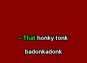 -Thathonkytonk

badonkadonk