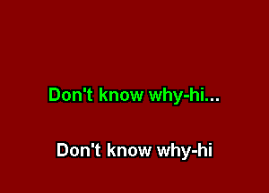 Don't know why-hi...

Don't know why-hi