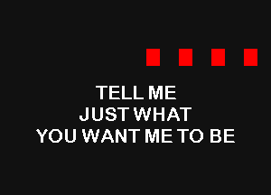 TELL ME

JUSTWHAT
YOU WANT ME TO BE