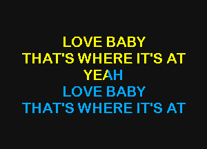 LOVE BABY
THAT'S WHERE IT'S AT
YEAH
LOVE BABY
THAT'S WHERE IT'S AT