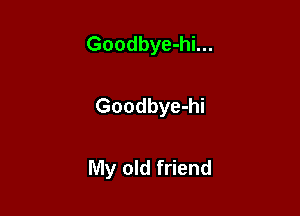 Goodbye-hi...

Goodbye-hi

My old friend