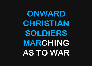 ONWARD
CHRISTIAN

SOLDIERS
MARCHING
AS TO WAR