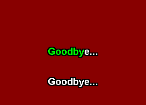 Goodbye...

Goodbye...