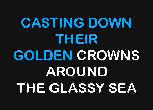 CASTING DOWN
THEIR

GOLDEN CROWNS
AROUND
THE GLASSY SEA