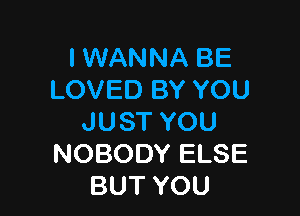 I WANNA BE
LOVED BY YOU

JUST YOU
NOBODY ELSE
BUT YOU