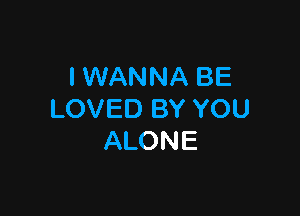 I WANNA BE

LOVED BY YOU
ALONE
