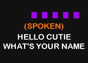 (SPOKEN)

HELLO CUTIE
WHAT'S YOUR NAME