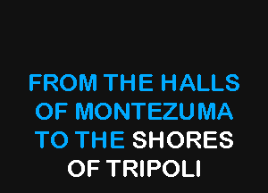 FROM THE HALLS

OF MONTEZU MA
TO THE SHORES
OF TRIPOLI