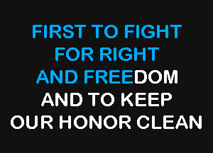 FIRST TO FIGHT
FOR RIGHT

AND FREEDOM
AND TO KEEP
OUR HONOR CLEAN