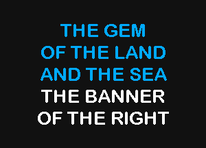 THE GEM
OF THE LAND

AND THE SEA
THE BANNER
OF THE RIGHT