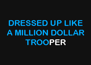 DRESSED UP LIKE

A MILLION DOLLAR
TROOPER