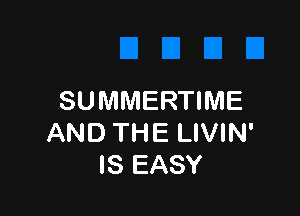 SUMMERTIME

AND THE LIVIN'
IS EASY