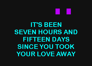 IT'S BEEN
SEVEN HOURS AND

FIFTEEN DAYS
SINCEYOU TOOK
YOUR LOVE AWAY