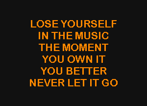 LOSEYOURSELF
IN THE MUSIC
THE MOMENT

YOU OWN IT
YOU BETTER

NEVER LET IT G0 I
