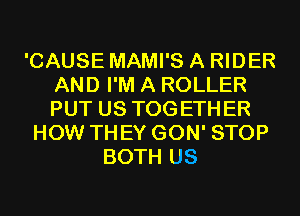 'CAUSE MAMI'S A RIDER
AND I'M A ROLLER
PUT US TOGETHER

HOW THEY GON' STOP
BOTH US