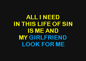 ALLI NEED
IN THIS LIFE OF SIN

IS ME AND
MYGIRLFRIEND
LOOK FOR ME