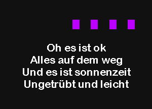 Oh esistok

Alles auf dem weg
Und es ist sonnenzeit
Ungetrilbt und Ieicht