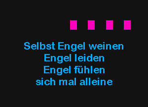 Selbst Engel weinen

Engel leiden
Engel fiihlen
sich mal alleine