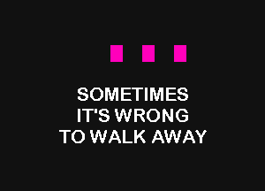 SOMETIMES

IT'S WRONG
TO WALK AWAY