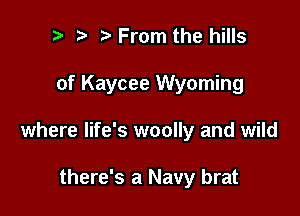i) i? From the hills

of Kaycee Wyoming

where life's woolly and wild

there's a Navy brat