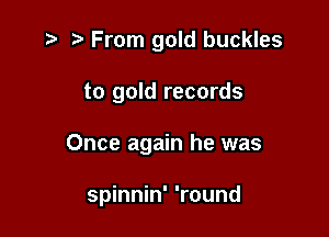 .3 r From gold buckles

to gold records

Once again he was

spinnin' 'round
