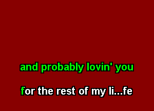 and probably lovin' you

for the rest of my li...fe