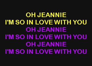 OH JEANNIE
I'M 80 IN LOVEWITH YOU