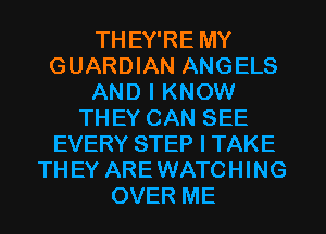 THEY'RE MY
GUARDIAN ANGELS
AND I KNOW
THEY CAN SEE
EVERY STEP I TAKE
THEY AREWATCHING
OVER ME