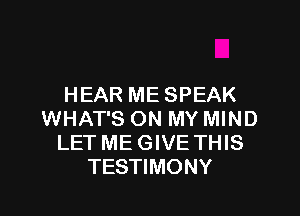HEAR ME SPEAK

WHAT'S ON MY MIND
LET ME GIVE THIS
TESTIMONY