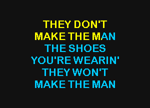 THEY DON'T
MAKETHEMAN
THESHOES

YOU'REWEARIN'
THEY WON'T
MAKETHE MAN