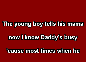 The young boy tells his mama

now I know Daddy's busy

'cause most times when he