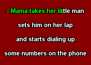 - Mama takes her little man
sets him on her lap
and starts dialing up

some numbers on the phone