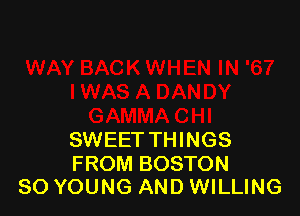 SWEET THINGS

FROM BOSTON
SO YOUNG AND WILLING