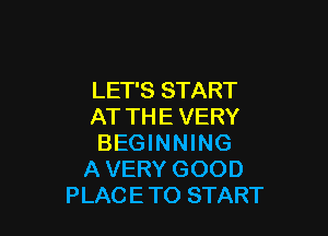 LET'S START
AT TH E VERY

BEGINNING
AVERY GOOD
PLAC E TO START