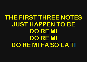 THE FIRST THREE NOTES
JUST HAPPEN TO BE
D0 RE MI
D0 RE MI
D0 RE MI FA 80 LA TI