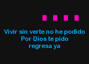 Vivir sin verte no he podido
Por Dios te pido
regresa ya