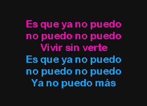 verte

Es que ya no puedo
no puedo no puedo
Ya no puedo mas