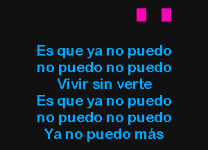 Es que ya no puedo
no puedo no puedo

Vivir sin verte
Es que ya no puedo
no puedo no puedo

Ya no puedo mas