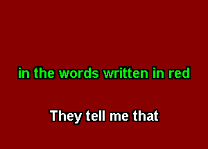 in the words written in red

They tell me that
