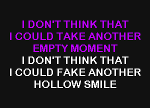 IDON'T THINK THAT
I COULD FAKE ANOTHER
HOLLOW SMILE