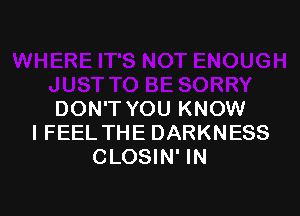 DON'T YOU KNOW
I FEEL THE DARKNESS
CLOSIN' IN