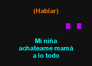 Mi nifia
achateame mama
a lo todo