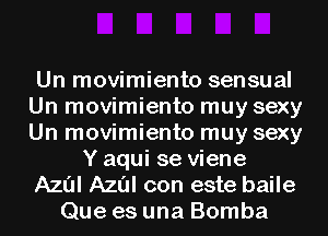 Un movimiento sensual
Un movimiento muy sexy
Un movimiento muy sexy

Y aqui se viene

Azul Azul con este baile

Que es una Bomba