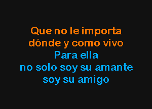 Que no Ie importa
dbnde y como vivo

Para ella
no solo soy su amante
soy su amigo